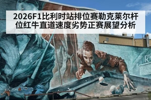 2026F1比利时站排位赛勒克莱尔杆位红牛直道速度劣势正赛展望分析
