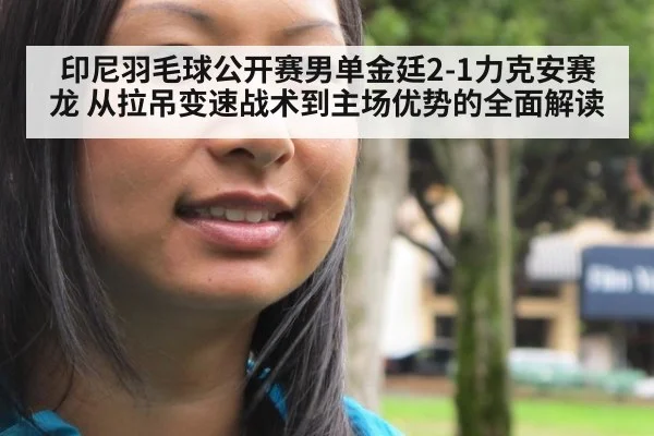印尼羽毛球公开赛男单金廷2-1力克安赛龙 从拉吊变速战术到主场优势的全面解读