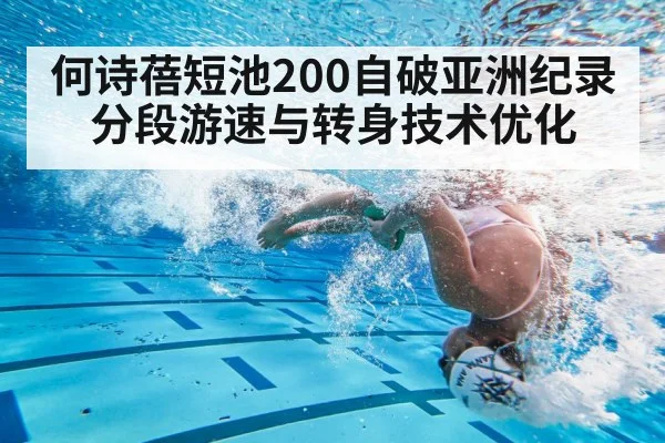 何诗蓓短池200自破亚洲纪录分段游速与转身技术优化