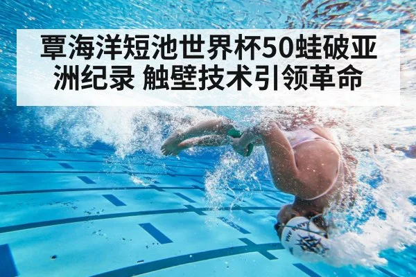 覃海洋短池世界杯50蛙破亚洲纪录 触壁技术引领革命