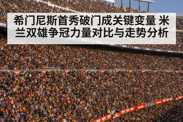 希门尼斯首秀破门成关键变量 米兰双雄争冠力量对比与走势分析
