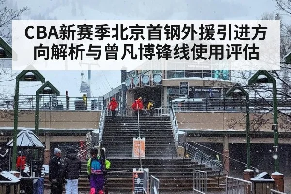 CBA新赛季北京首钢外援引进方向解析与曾凡博锋线使用评估