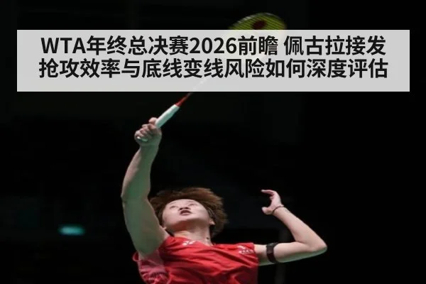 WTA年终总决赛2026前瞻 佩古拉接发抢攻效率与底线变线风险如何深度评估